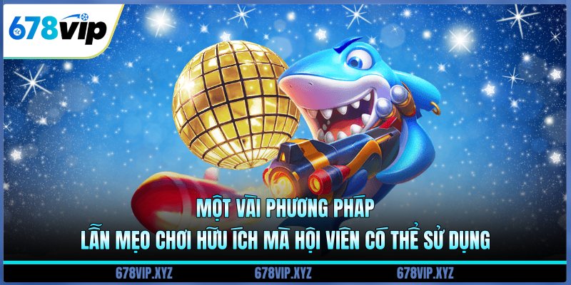 Một vài phương pháp lẫn mẹo chơi hữu ích mà hội viên có thể sử dụng 